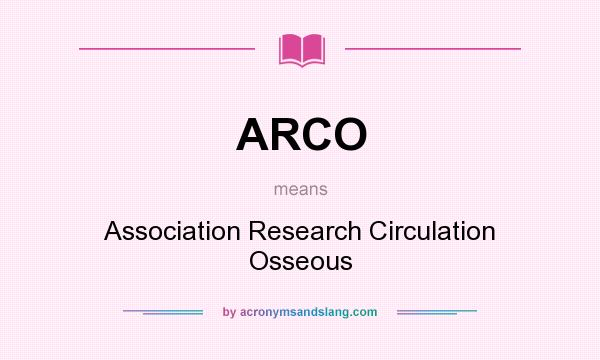 What does ARCO mean? It stands for Association Research Circulation Osseous