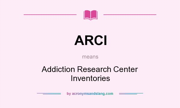 What does ARCI mean? It stands for Addiction Research Center Inventories