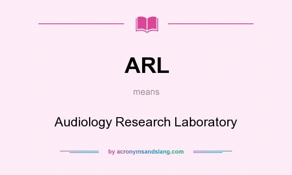 What does ARL mean? It stands for Audiology Research Laboratory
