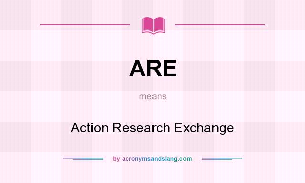 What does ARE mean? It stands for Action Research Exchange