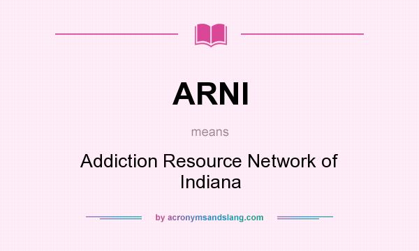 What does ARNI mean? It stands for Addiction Resource Network of Indiana