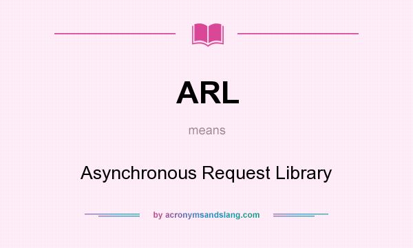 What does ARL mean? It stands for Asynchronous Request Library
