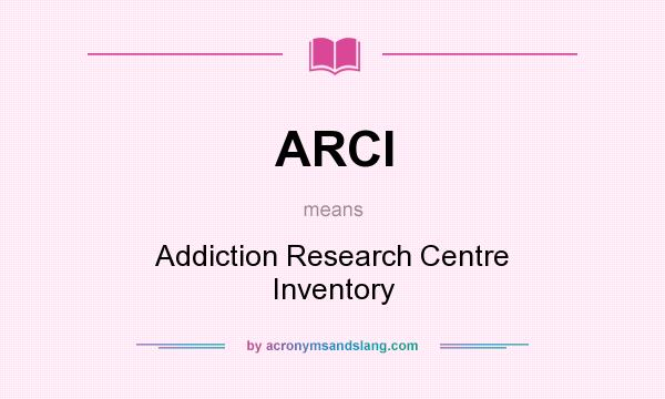 What does ARCI mean? It stands for Addiction Research Centre Inventory