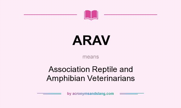 What does ARAV mean? It stands for Association Reptile and Amphibian Veterinarians