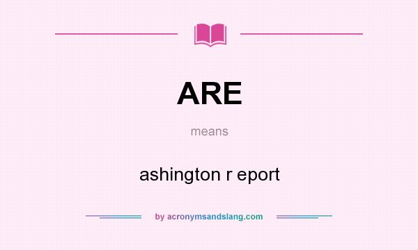 What does ARE mean? It stands for ashington r eport