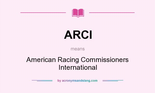 What does ARCI mean? It stands for American Racing Commissioners International