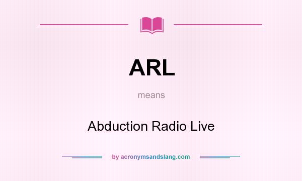 What does ARL mean? It stands for Abduction Radio Live