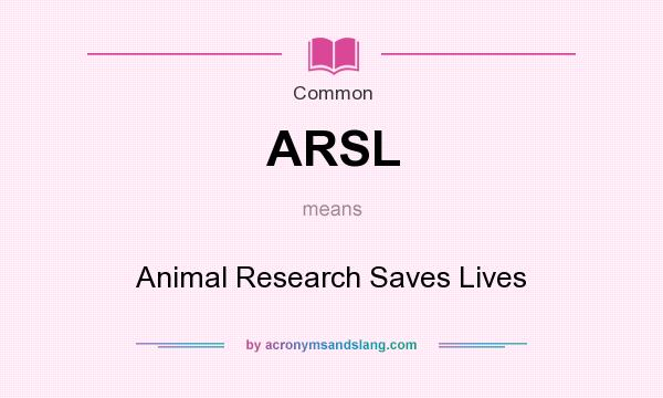 What does ARSL mean? It stands for Animal Research Saves Lives