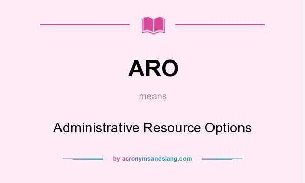 What does ARO mean? It stands for Administrative Resource Options