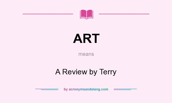 What does ART mean? It stands for A Review by Terry