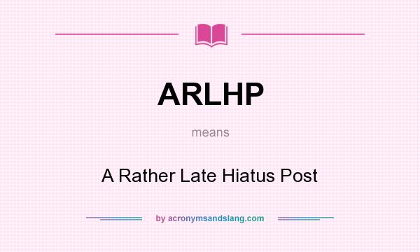 What does ARLHP mean? It stands for A Rather Late Hiatus Post