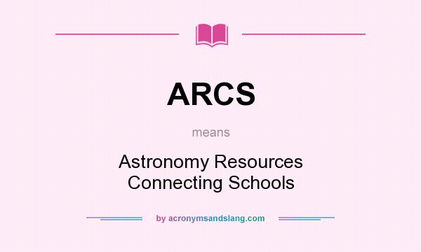 What does ARCS mean? It stands for Astronomy Resources Connecting Schools