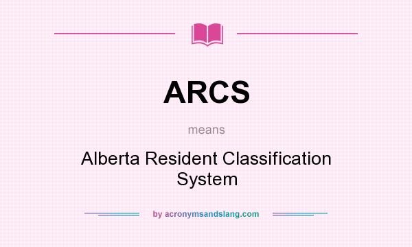What does ARCS mean? It stands for Alberta Resident Classification System