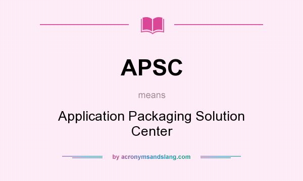 What does APSC mean? It stands for Application Packaging Solution Center