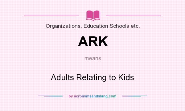 What does ARK mean? It stands for Adults Relating to Kids