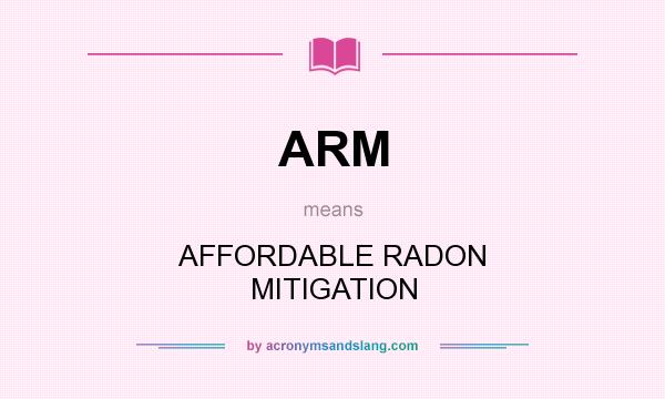 What does ARM mean? It stands for AFFORDABLE RADON MITIGATION