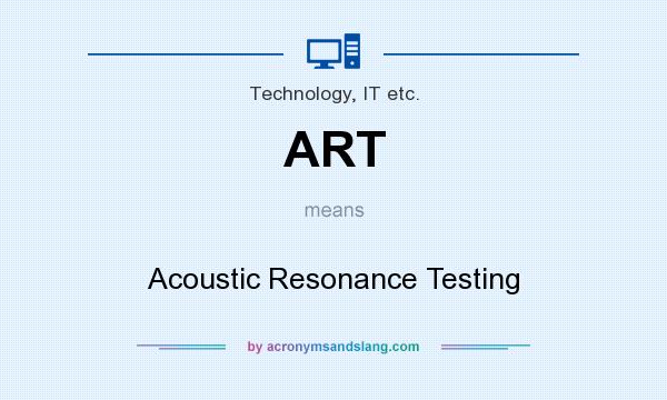 What does ART mean? It stands for Acoustic Resonance Testing