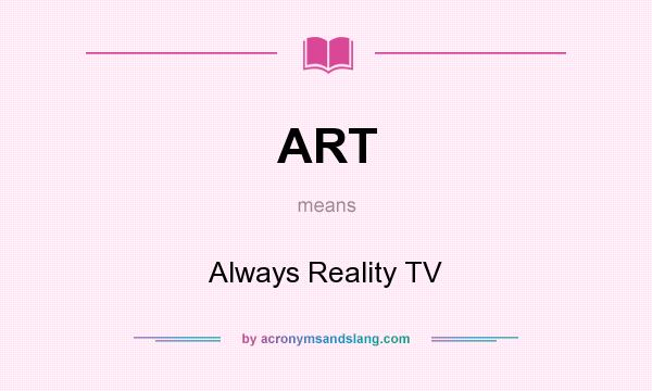 What does ART mean? It stands for Always Reality TV