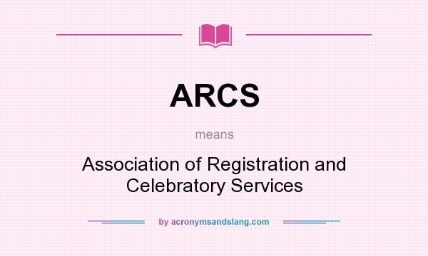 What does ARCS mean? It stands for Association of Registration and Celebratory Services