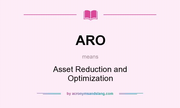 What does ARO mean? It stands for Asset Reduction and Optimization