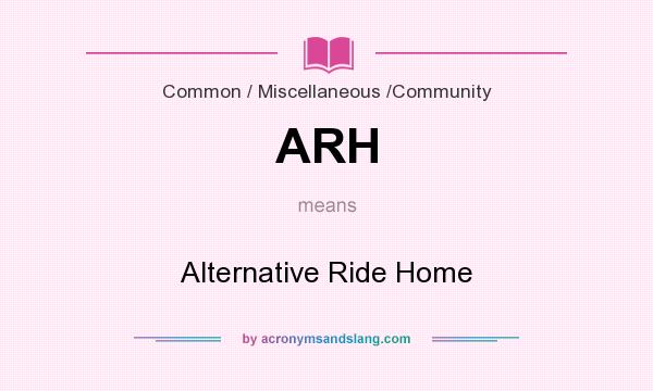 What does ARH mean? It stands for Alternative Ride Home
