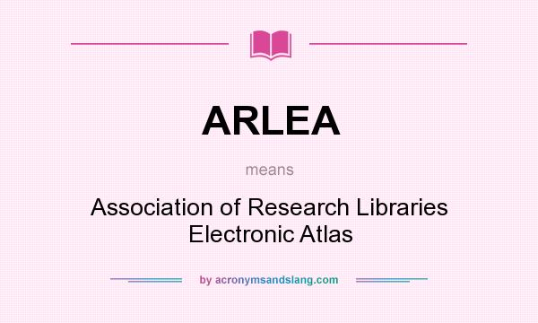 What does ARLEA mean? It stands for Association of Research Libraries Electronic Atlas
