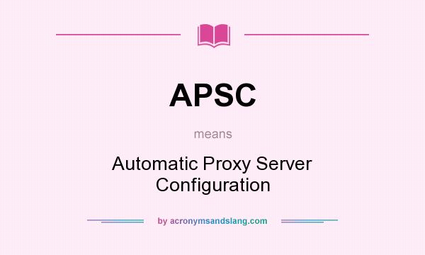 What does APSC mean? It stands for Automatic Proxy Server Configuration