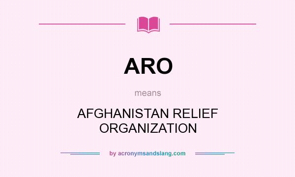 What does ARO mean? It stands for AFGHANISTAN RELIEF ORGANIZATION