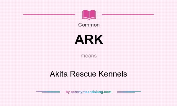 What does ARK mean? It stands for Akita Rescue Kennels