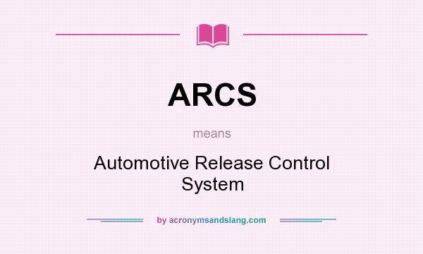 What does ARCS mean? It stands for Automotive Release Control System