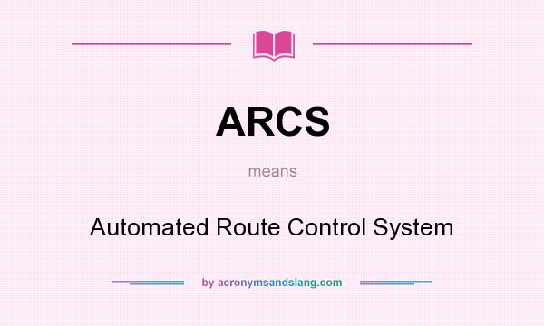 What does ARCS mean? It stands for Automated Route Control System
