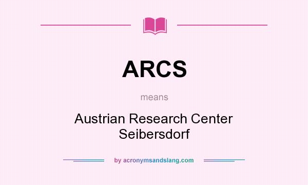 What does ARCS mean? It stands for Austrian Research Center Seibersdorf