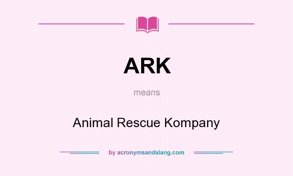 What does ARK mean? It stands for Animal Rescue Kompany
