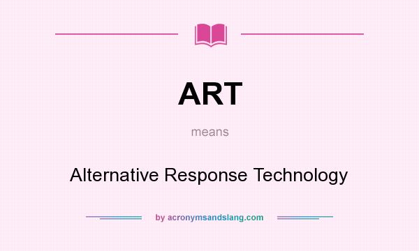 What does ART mean? It stands for Alternative Response Technology