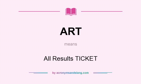 What does ART mean? It stands for All Results TICKET