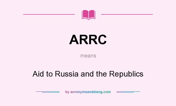 What does ARRC mean? It stands for Aid to Russia and the Republics