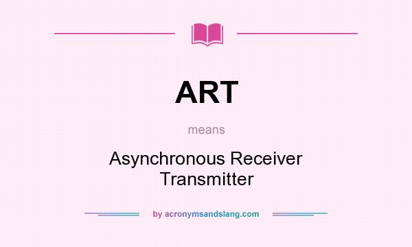 What does ART mean? It stands for Asynchronous Receiver Transmitter