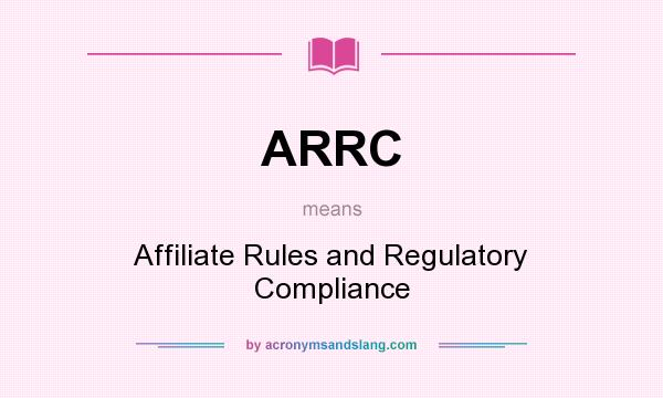 What does ARRC mean? It stands for Affiliate Rules and Regulatory Compliance