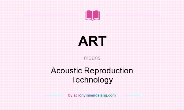 What does ART mean? It stands for Acoustic Reproduction Technology