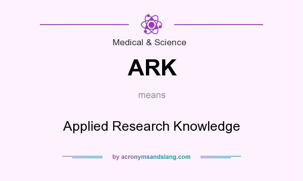 What does ARK mean? It stands for Applied Research Knowledge