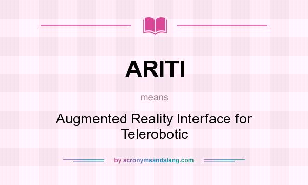 What does ARITI mean? It stands for Augmented Reality Interface for Telerobotic