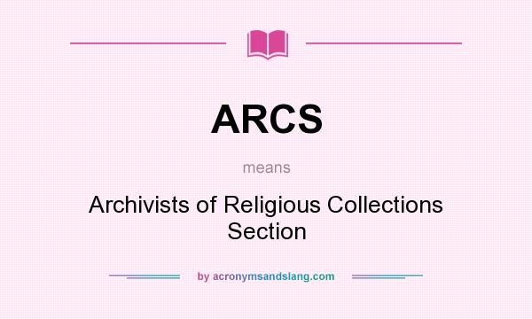 What does ARCS mean? It stands for Archivists of Religious Collections Section
