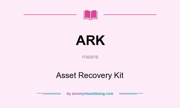 What does ARK mean? It stands for Asset Recovery Kit