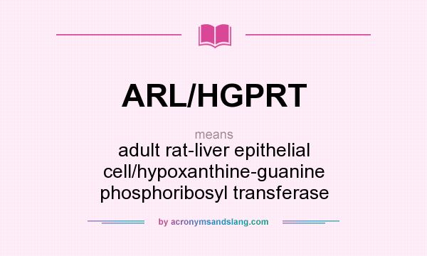 What does ARL/HGPRT mean? It stands for adult rat-liver epithelial cell/hypoxanthine-guanine phosphoribosyl transferase