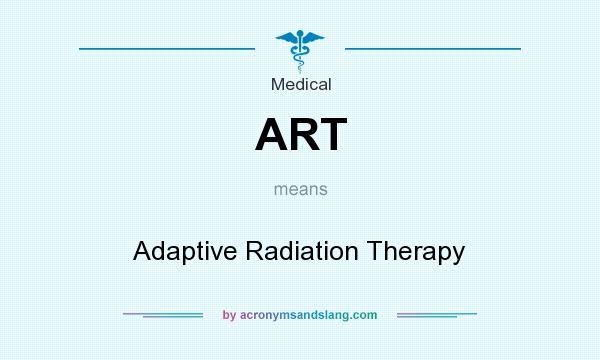 What does ART mean? It stands for Adaptive Radiation Therapy