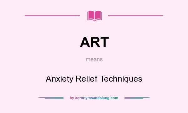 What does ART mean? It stands for Anxiety Relief Techniques