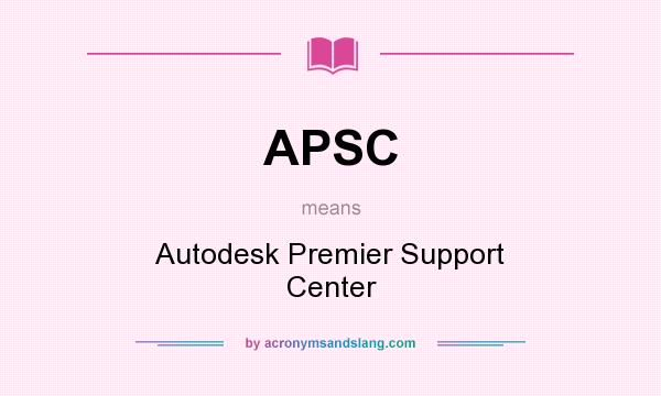What does APSC mean? It stands for Autodesk Premier Support Center