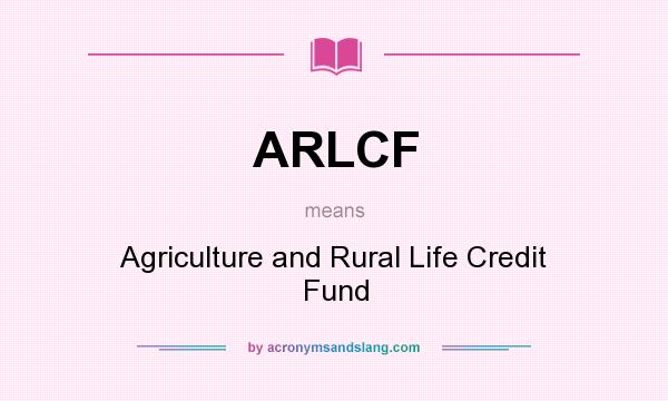 What does ARLCF mean? It stands for Agriculture and Rural Life Credit Fund