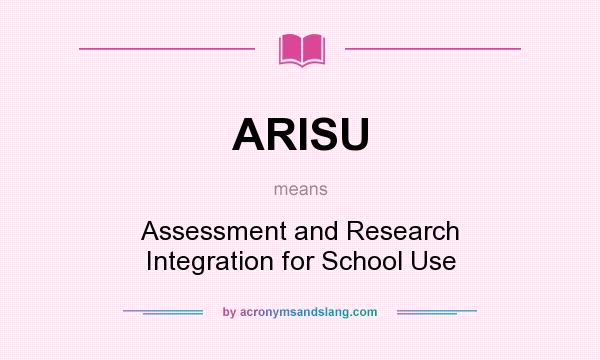 What does ARISU mean? It stands for Assessment and Research Integration for School Use