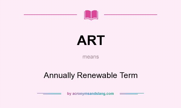 What does ART mean? It stands for Annually Renewable Term